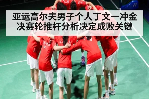 亚运高尔夫男子个人丁文一冲金决赛轮推杆分析决定成败关键