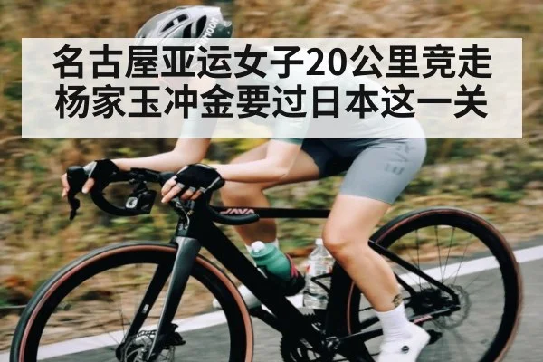 名古屋亚运女子20公里竞走 杨家玉冲金要过日本这一关